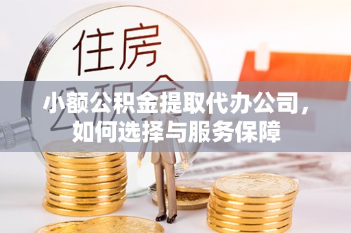 若尔盖小额公积金提取代办公司，如何选择与服务保障
