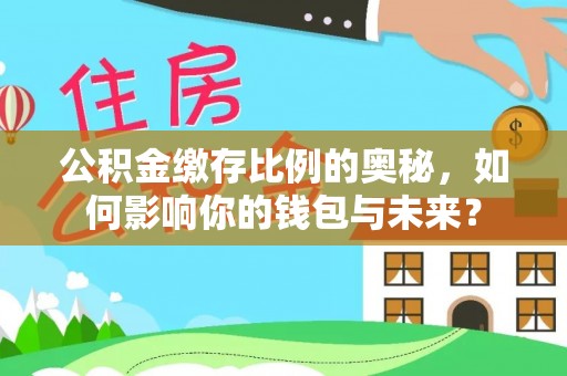 若尔盖公积金缴存比例的奥秘，如何影响你的钱包与未来？