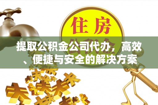 若尔盖提取公积金公司代办，高效、便捷与安全的解决方案