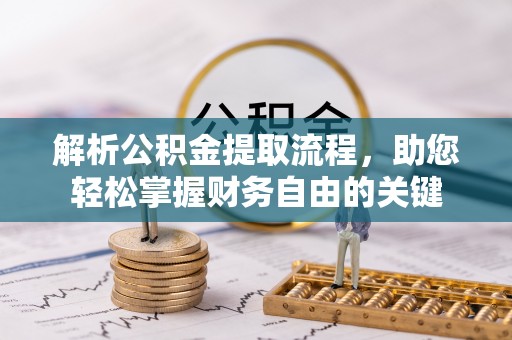 若尔盖解析公积金提取流程，助您轻松掌握财务自由的关键
