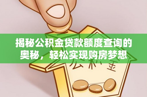 若尔盖揭秘公积金贷款额度查询的奥秘，轻松实现购房梦想