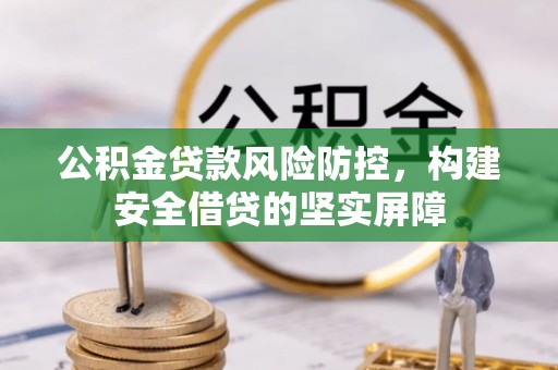 若尔盖公积金贷款风险防控，构建安全借贷的坚实屏障