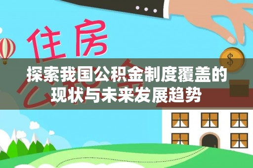 若尔盖探索我国公积金制度覆盖的现状与未来发展趋势