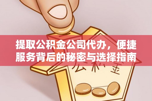 若尔盖提取公积金公司代办，便捷服务背后的秘密与选择指南