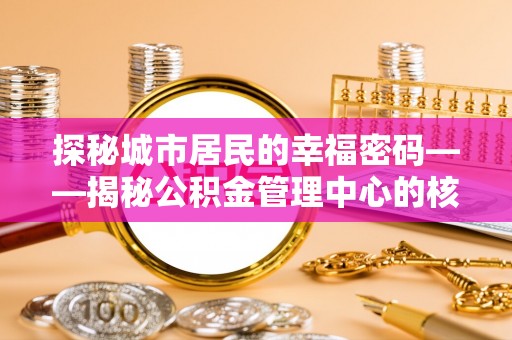 若尔盖探秘城市居民的幸福密码——揭秘公积金管理中心的核心作用