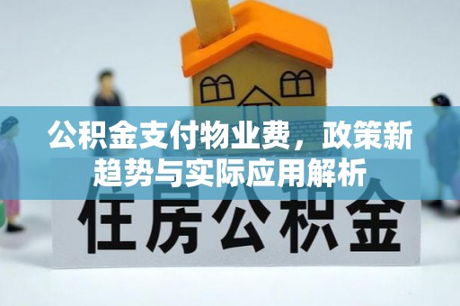 若尔盖公积金支付物业费，政策新趋势与实际应用解析