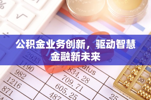 若尔盖公积金业务创新，驱动智慧金融新未来