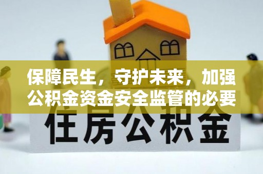 若尔盖保障民生，守护未来，加强公积金资金安全监管的必要性与实践
