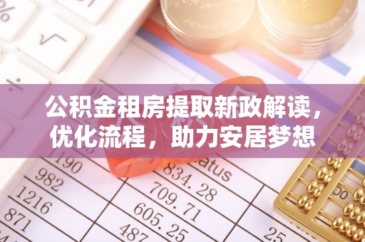 若尔盖公积金租房提取新政解读，优化流程，助力安居梦想
