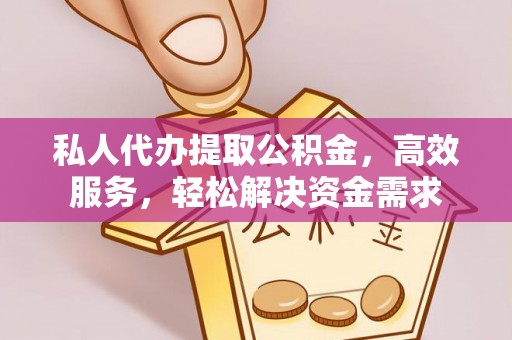 若尔盖私人代办提取公积金，高效服务，轻松解决资金需求