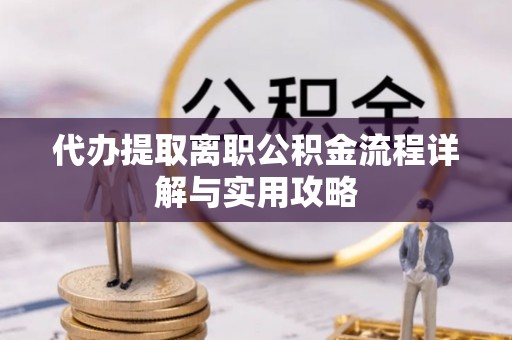 若尔盖代办提取离职公积金流程详解与实用攻略