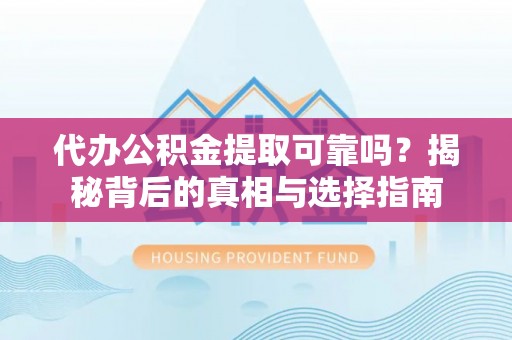 若尔盖代办公积金提取可靠吗？揭秘背后的真相与选择指南