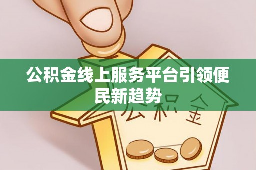 若尔盖公积金线上服务平台引领便民新趋势