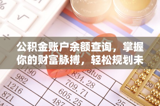 若尔盖公积金账户余额查询，掌握你的财富脉搏，轻松规划未来