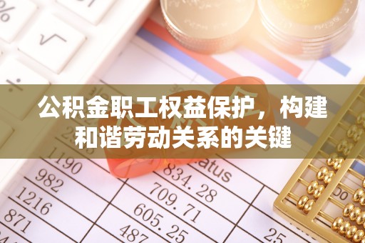 若尔盖公积金职工权益保护，构建和谐劳动关系的关键