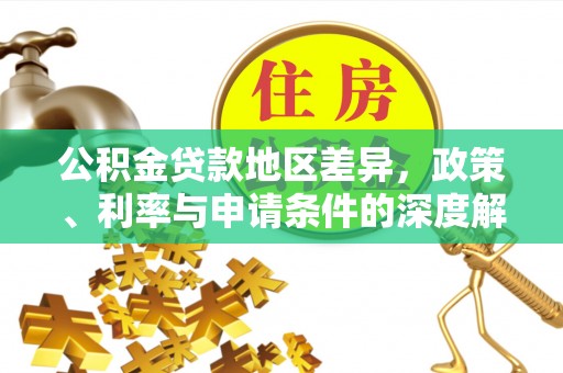 若尔盖公积金贷款地区差异，政策、利率与申请条件的深度解析