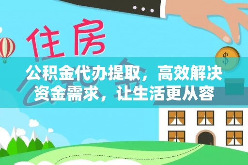 若尔盖公积金代办提取，高效解决资金需求，让生活更从容