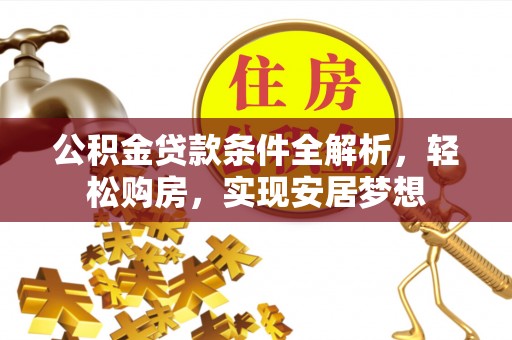 若尔盖公积金贷款条件全解析，轻松购房，实现安居梦想