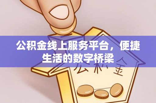 若尔盖公积金线上服务平台，便捷生活的数字桥梁
