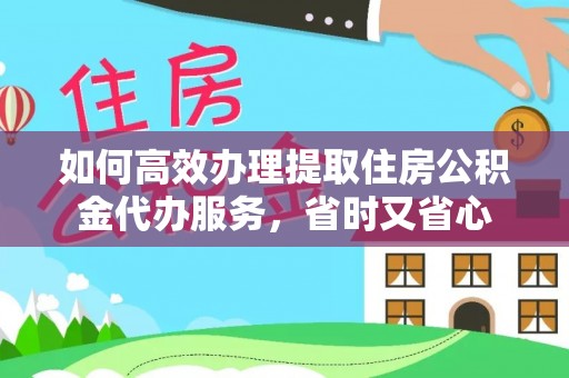 若尔盖如何高效办理提取住房公积金代办服务，省时又省心