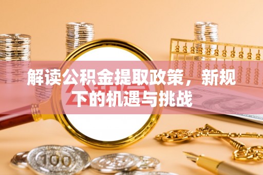 若尔盖解读公积金提取政策，新规下的机遇与挑战