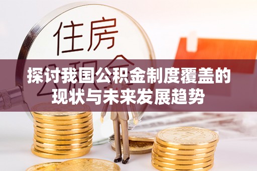 若尔盖探讨我国公积金制度覆盖的现状与未来发展趋势