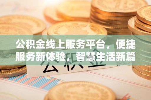 若尔盖公积金线上服务平台，便捷服务新体验，智慧生活新篇章