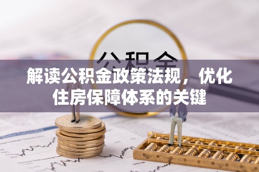 若尔盖解读公积金政策法规，优化住房保障体系的关键
