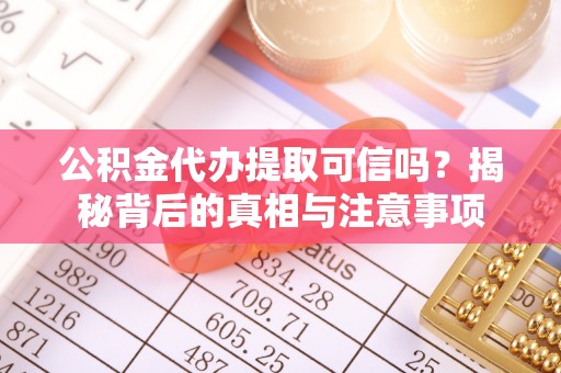 若尔盖公积金代办提取可信吗？揭秘背后的真相与注意事项