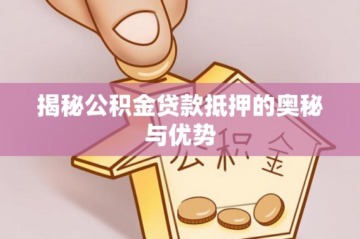 若尔盖揭秘公积金贷款抵押的奥秘与优势