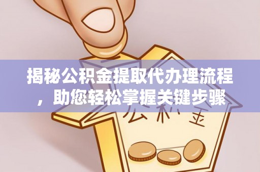 若尔盖揭秘公积金提取代办理流程，助您轻松掌握关键步骤