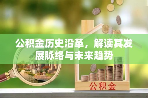 若尔盖公积金历史沿革，解读其发展脉络与未来趋势