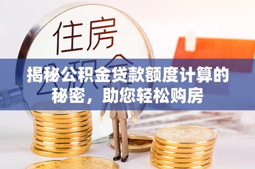 若尔盖揭秘公积金贷款额度计算的秘密，助您轻松购房