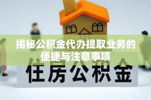 若尔盖揭秘公积金代办提取业务的便捷与注意事项