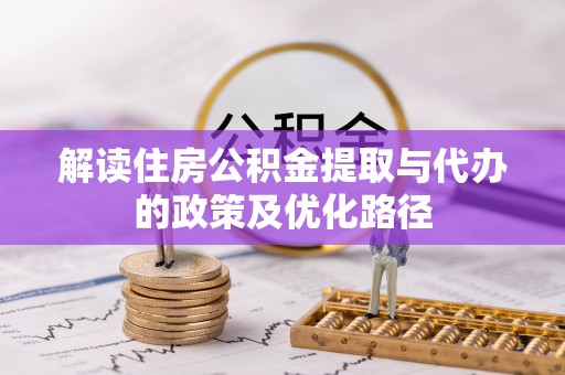 若尔盖解读住房公积金提取与代办的政策及优化路径