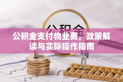 若尔盖公积金支付物业费，政策解读与实际操作指南
