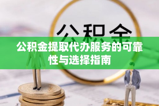 若尔盖公积金提取代办服务的可靠性与选择指南