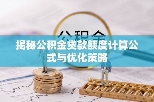 若尔盖揭秘公积金贷款额度计算公式与优化策略