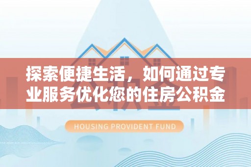 若尔盖探索便捷生活，如何通过专业服务优化您的住房公积金代办提取体验