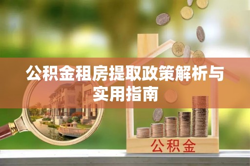 若尔盖公积金租房提取政策解析与实用指南