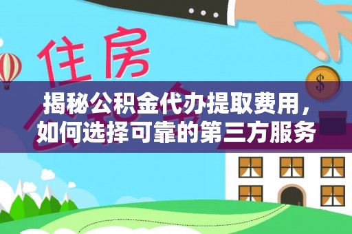 若尔盖揭秘公积金代办提取费用，如何选择可靠的第三方服务