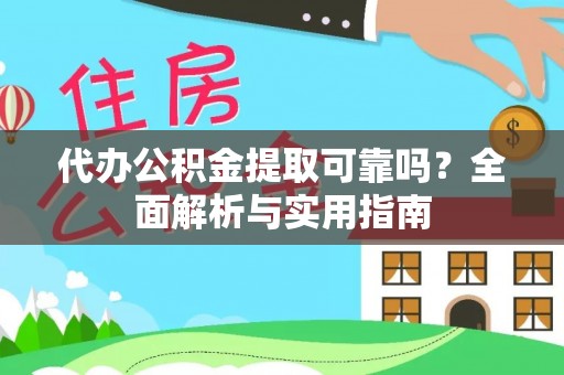 若尔盖代办公积金提取可靠吗？全面解析与实用指南