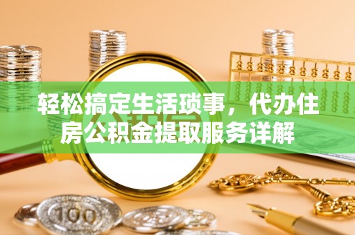 若尔盖轻松搞定生活琐事，代办住房公积金提取服务详解