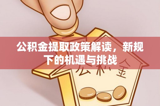 若尔盖公积金提取政策解读，新规下的机遇与挑战