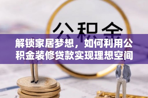 若尔盖解锁家居梦想，如何利用公积金装修贷款实现理想空间