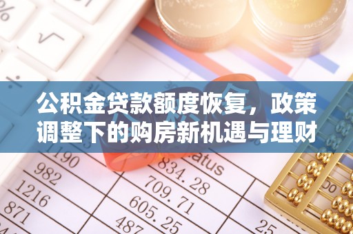 若尔盖公积金贷款额度恢复，政策调整下的购房新机遇与理财规划