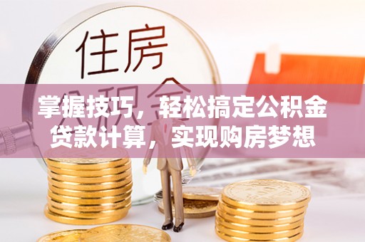 若尔盖掌握技巧，轻松搞定公积金贷款计算，实现购房梦想