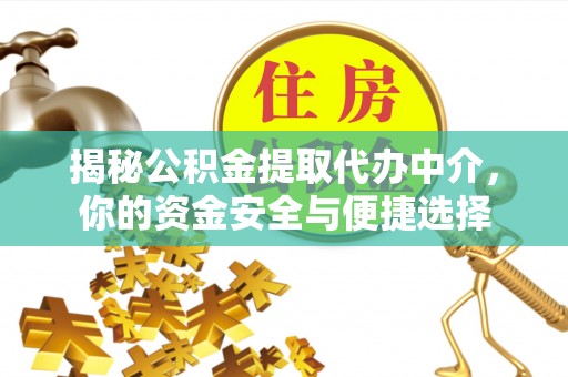 若尔盖揭秘公积金提取代办中介，你的资金安全与便捷选择