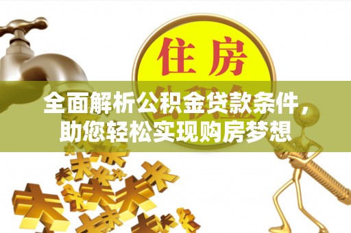 若尔盖全面解析公积金贷款条件，助您轻松实现购房梦想