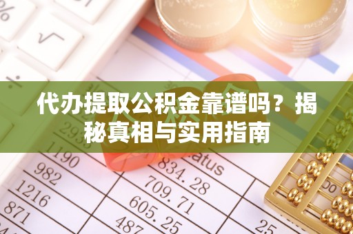 若尔盖代办提取公积金靠谱吗？揭秘真相与实用指南